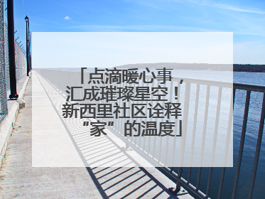 点滴暖心事，汇成璀璨星空！新西里社区诠释“家”的温度
