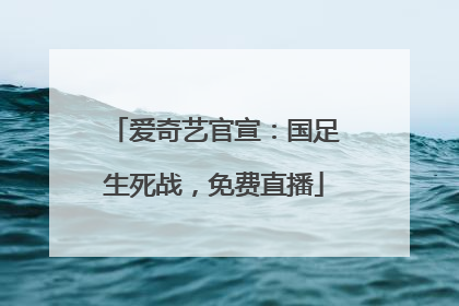 爱奇艺官宣：国足生死战，免费直播