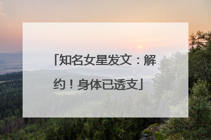 知名女星发文：解约！身体已透支