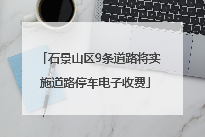 石景山区9条道路将实施道路停车电子收费