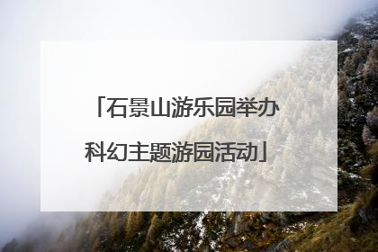 石景山游乐园举办科幻主题游园活动