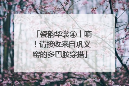 瓷韵华裳④丨嘀！请接收来自巩义窑的多巴胺穿搭
