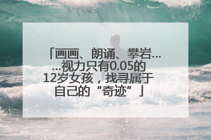 画画、朗诵、攀岩……视力只有0.05的12岁女孩，找寻属于自己的“奇迹”
