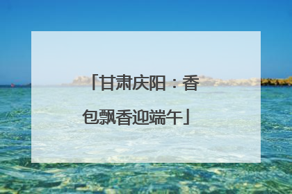 甘肃庆阳：香包飘香迎端午