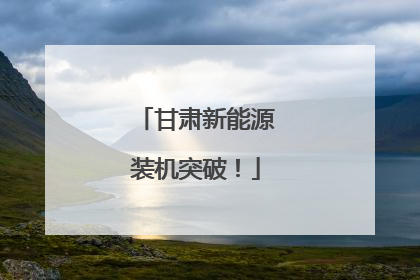 甘肃新能源装机突破！