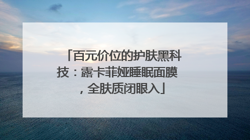 百元价位的护肤黑科技：露卡菲娅睡眠面膜，全肤质闭眼入