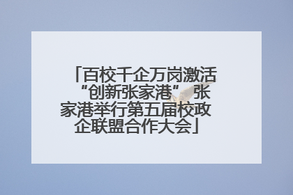 百校千企万岗激活“创新张家港” 张家港举行第五届校政企联盟合作大会