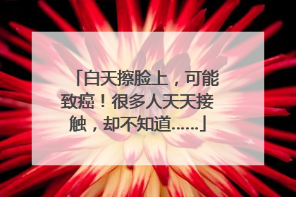 白天擦脸上，可能致癌！很多人天天接触，却不知道……
