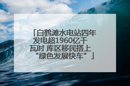 白鹤滩水电站四年发电超1960亿千瓦时 库区移民搭上“绿色发展快车”