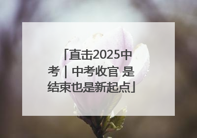 直击2025中考｜中考收官 是结束也是新起点