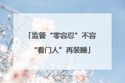 监管“零容忍”不容“看门人”再装睡