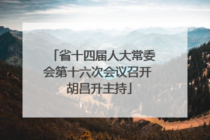 省十四届人大常委会第十六次会议召开 胡昌升主持