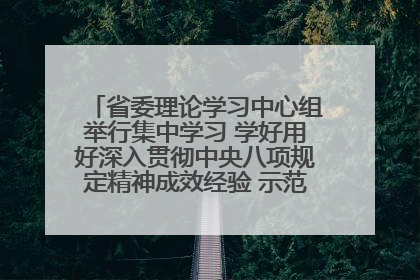 省委理论学习中心组举行集中学习 学好用好深入贯彻中央八项规定精神成效经验 示范带头持续推动全省学习教育走深走实