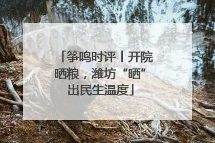 筝鸣时评丨开院晒粮，潍坊“晒”出民生温度