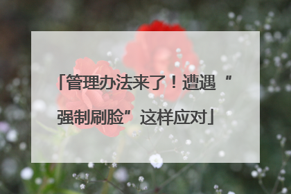管理办法来了！遭遇“强制刷脸”这样应对