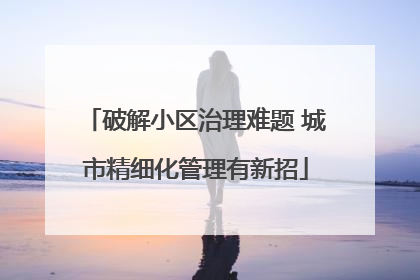 破解小区治理难题 城市精细化管理有新招