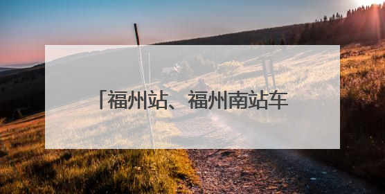 福州站、福州南站车票起售时间有变化！