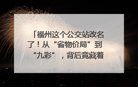 福州这个公交站改名了！从“省物价局”到“九彩”，背后竟藏着这么多故事！