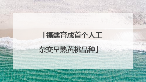福建育成首个人工杂交早熟黄桃品种