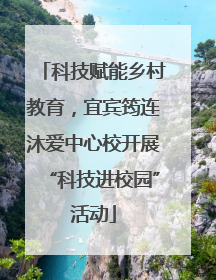 科技赋能乡村教育，宜宾筠连沐爱中心校开展“科技进校园”活动
