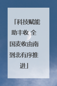 科技赋能助丰收 全国麦收由南到北有序推进