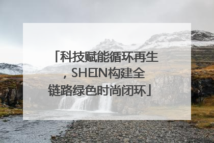 科技赋能循环再生，SHEIN构建全链路绿色时尚闭环