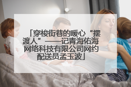 穿梭街巷的暖心“摆渡人”——记青海佑海网络科技有限公司网约配送员孟玉波