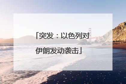 突发：以色列对伊朗发动袭击