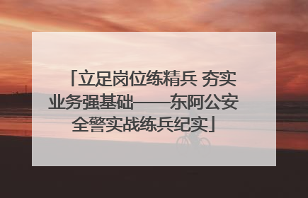 立足岗位练精兵 夯实业务强基础——东阿公安全警实战练兵纪实