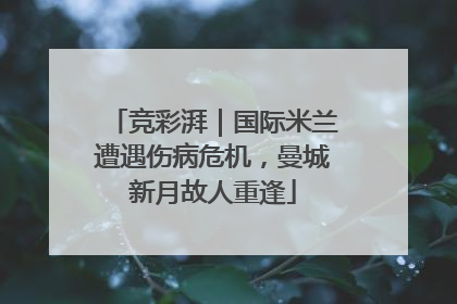 竞彩湃｜国际米兰遭遇伤病危机，曼城新月故人重逢