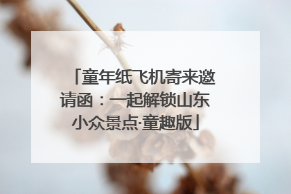 童年纸飞机寄来邀请函：一起解锁山东小众景点·童趣版