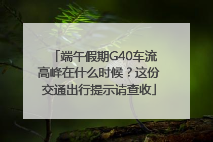 端午假期G40车流高峰在什么时候？这份交通出行提示请查收