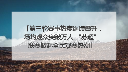 第三轮赛事热度继续攀升，场均观众突破万人 “苏超”联赛掀起全民观赛热潮