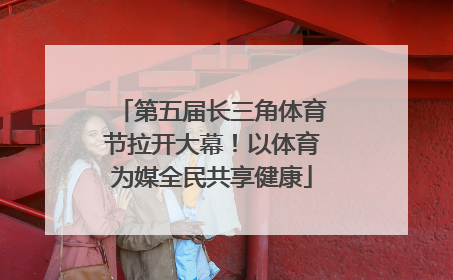 第五届长三角体育节拉开大幕！以体育为媒全民共享健康