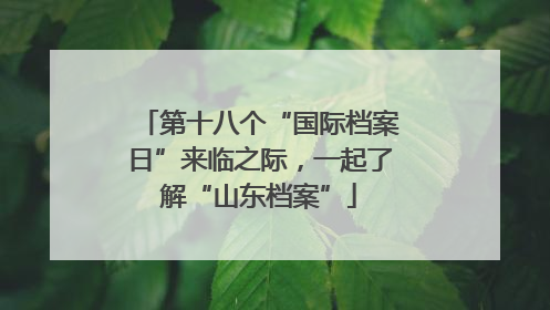 第十八个“国际档案日”来临之际，一起了解“山东档案”