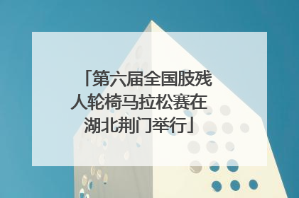 第六届全国肢残人轮椅马拉松赛在湖北荆门举行