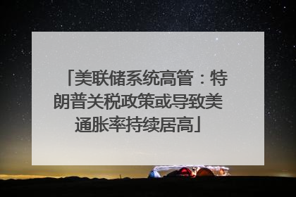 美联储系统高管：特朗普关税政策或导致美通胀率持续居高