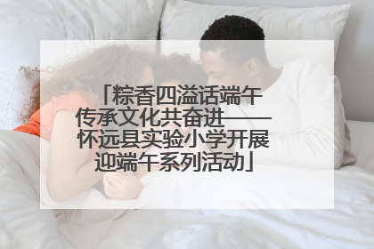 粽香四溢话端午 传承文化共奋进——怀远县实验小学开展迎端午系列活动