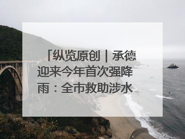 纵览原创｜承德迎来今年首次强降雨：全市救助涉水被困车辆30余辆，8日晚市区已无积水路段，交通恢复畅通