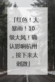 红色！大暴雨！10级大风！确认影响杭州，接下来太刺激