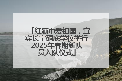 红领巾爱祖国，宜宾长宁硐底学校举行2025年春期新队员入队仪式