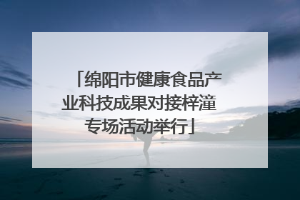 绵阳市健康食品产业科技成果对接梓潼专场活动举行