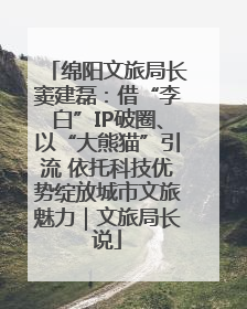 绵阳文旅局长窦建磊：借“李白”IP破圈、以“大熊猫”引流 依托科技优势绽放城市文旅魅力｜文旅局长说