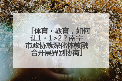 体育﹢教育，如何让1﹢1>2？南宁市政协就深化体教融合开展界别协商