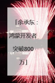 余承东：鸿蒙开发者突破800万