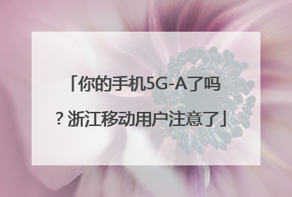你的手机5G-A了吗？浙江移动用户注意了