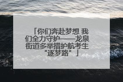 你们奔赴梦想 我们全力守护——龙泉街道多举措护航考生“逐梦路”
