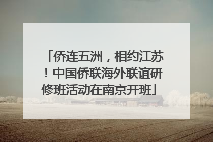 侨连五洲，相约江苏！中国侨联海外联谊研修班活动在南京开班