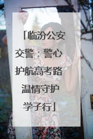 临汾公安交警：警心护航高考路 温情守护学子行