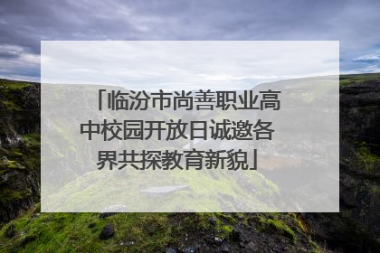 临汾市尚善职业高中校园开放日诚邀各界共探教育新貌